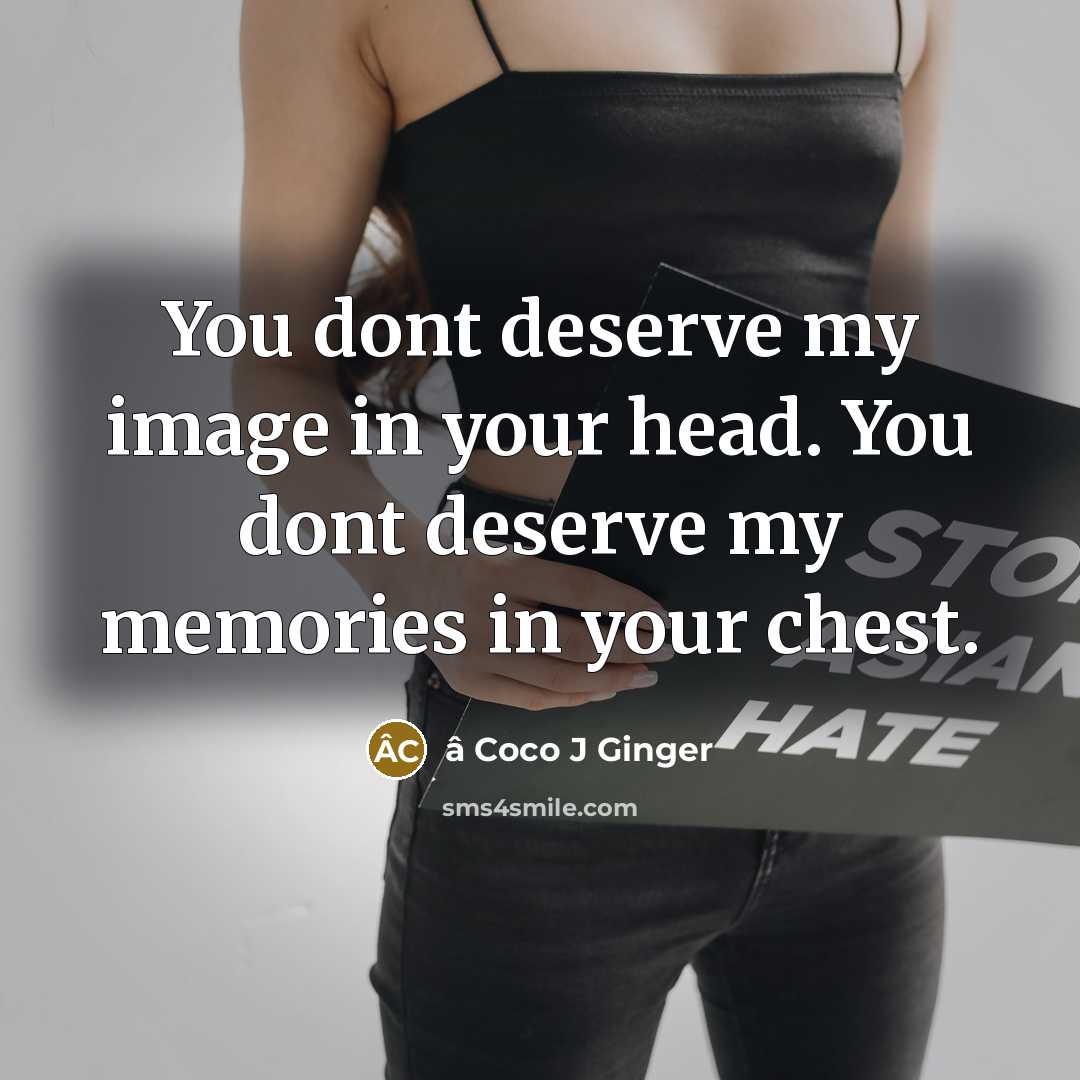 “You dont deserve my image in your head. You dont deserve my memories in your chest.” quote by â Coco J Ginger