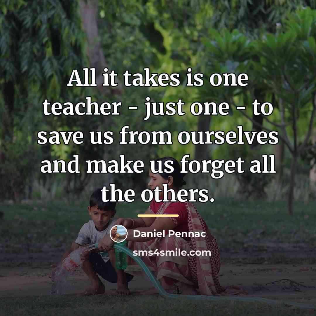 “All it takes is one teacher - just one -…” quote by Daniel Pennac