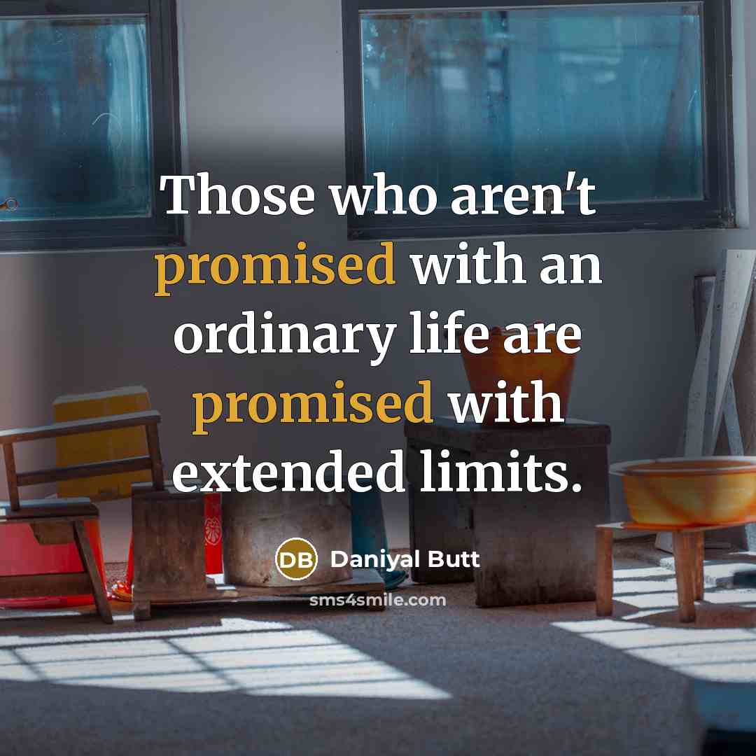 “Those who aren't promised with an ordinary life are promised…” quote by Daniyal Butt