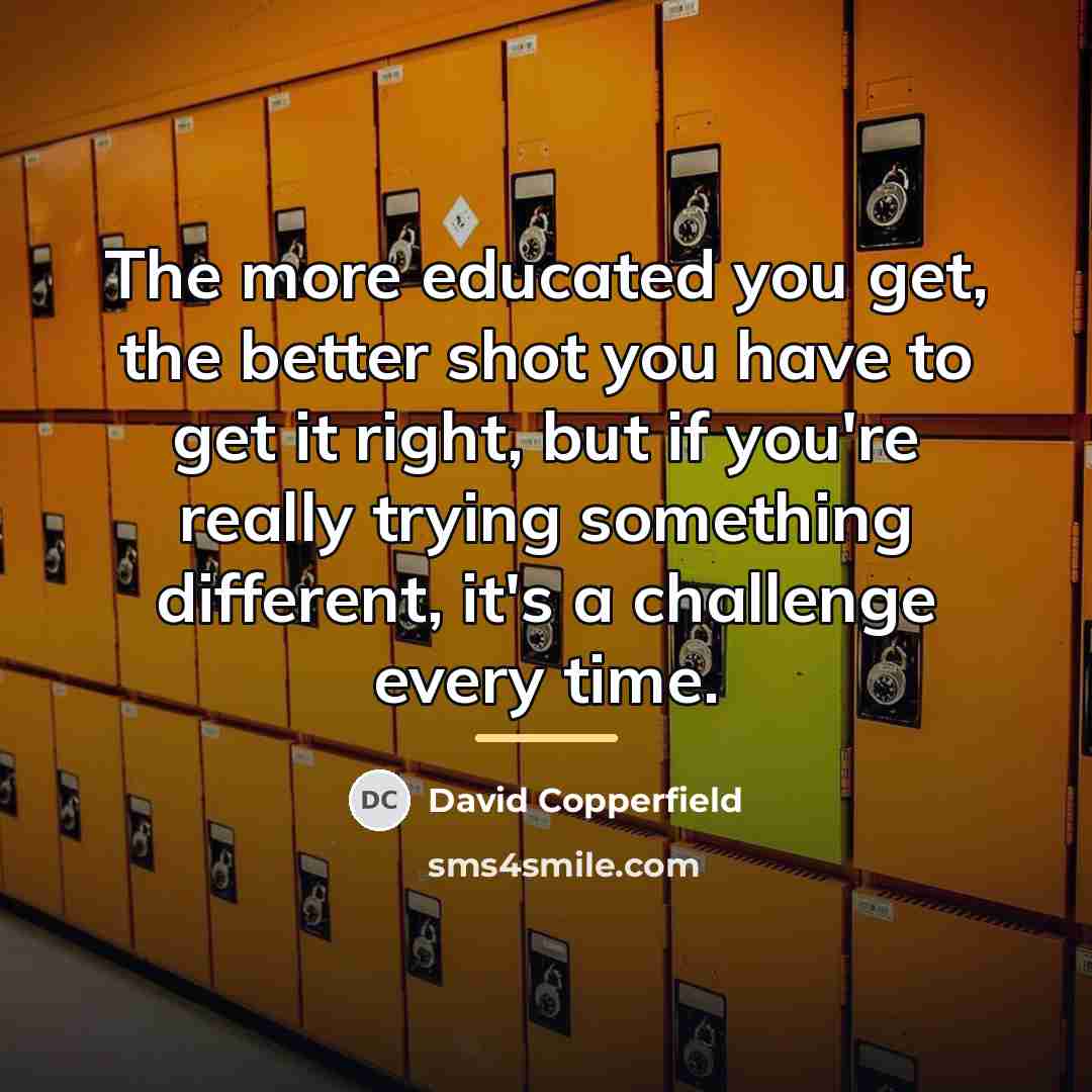 “The more educated you get, the better shot you have…” quote by David Copperfield