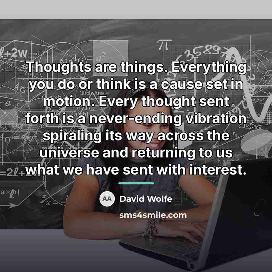 “Thoughts are things. Everything you do or think is a…” quote by David Wolfe