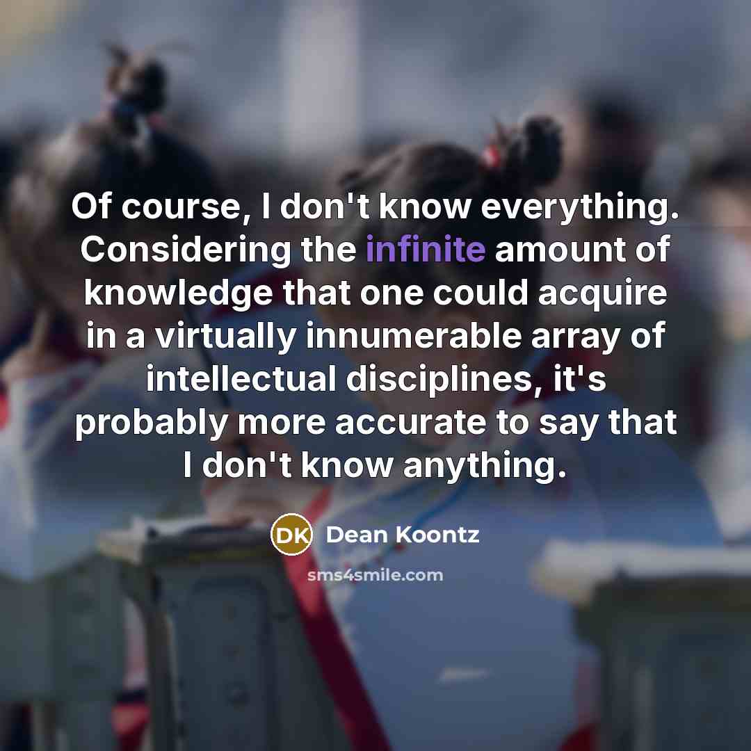 “Of course, I don't know everything. Considering the infinite amount…” quote by Dean Koontz