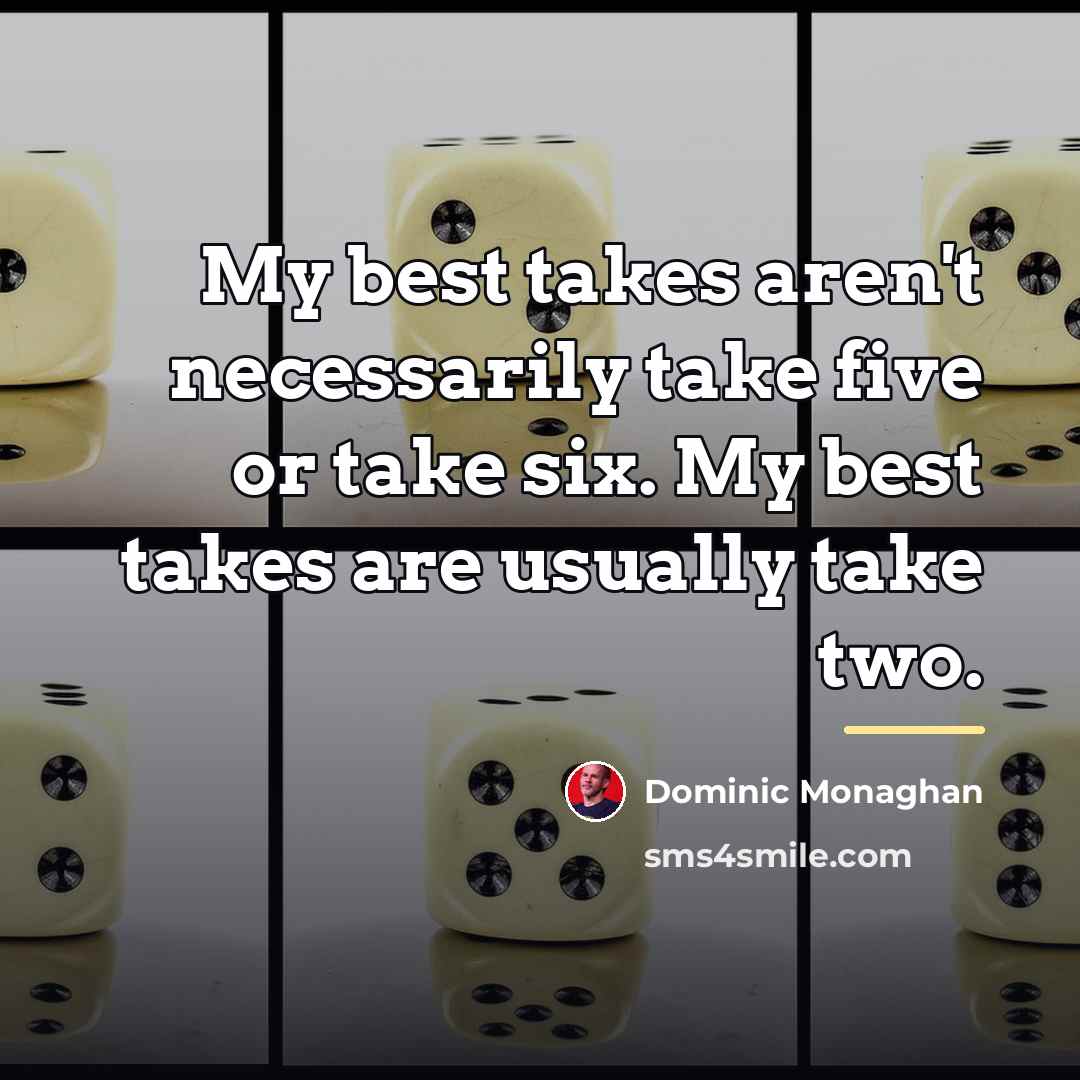 “My best takes aren't necessarily take five or take six.…” quote by Dominic Monaghan