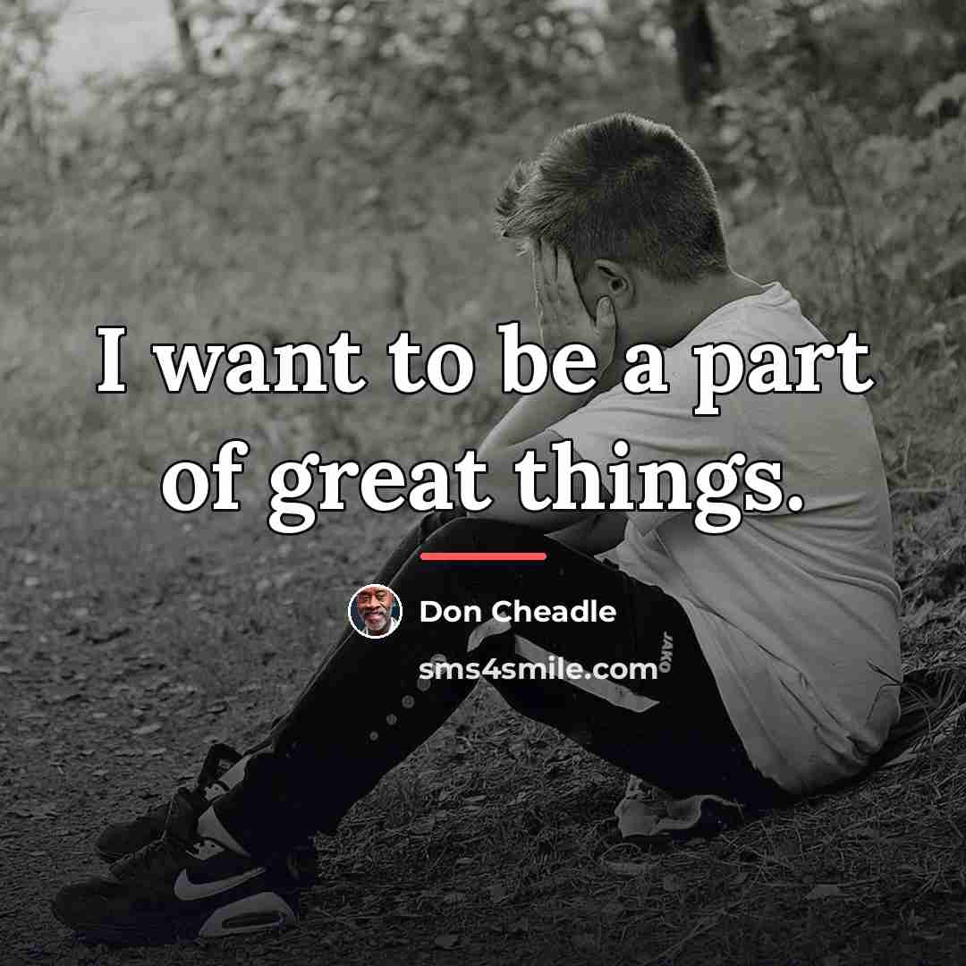 “I want to be a part of great things.…” quote by Don Cheadle