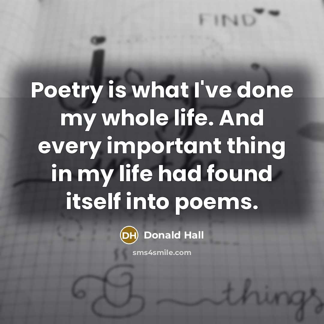“Poetry is what I've done my whole life. And every…” quote by Donald Hall