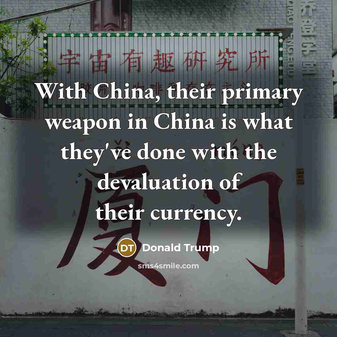 “With China, their primary weapon in China is what they've…” quote by Donald Trump