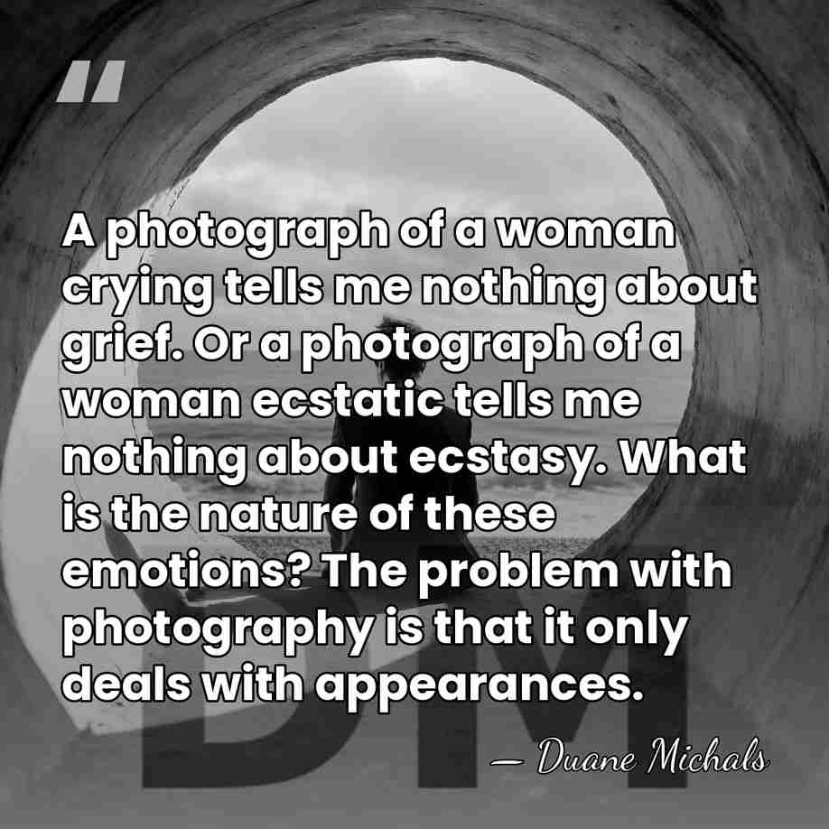 A photograph of a woman crying tells me nothing about grief. Or&hellip; - Duane Michals