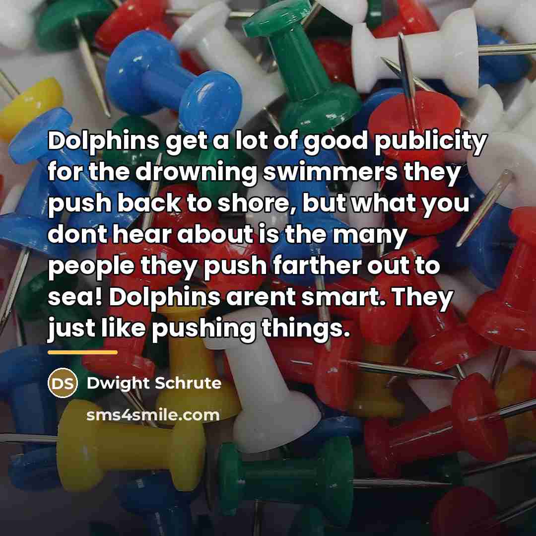 “Dolphins get a lot of good publicity for the drowning…” quote by Dwight Schrute
