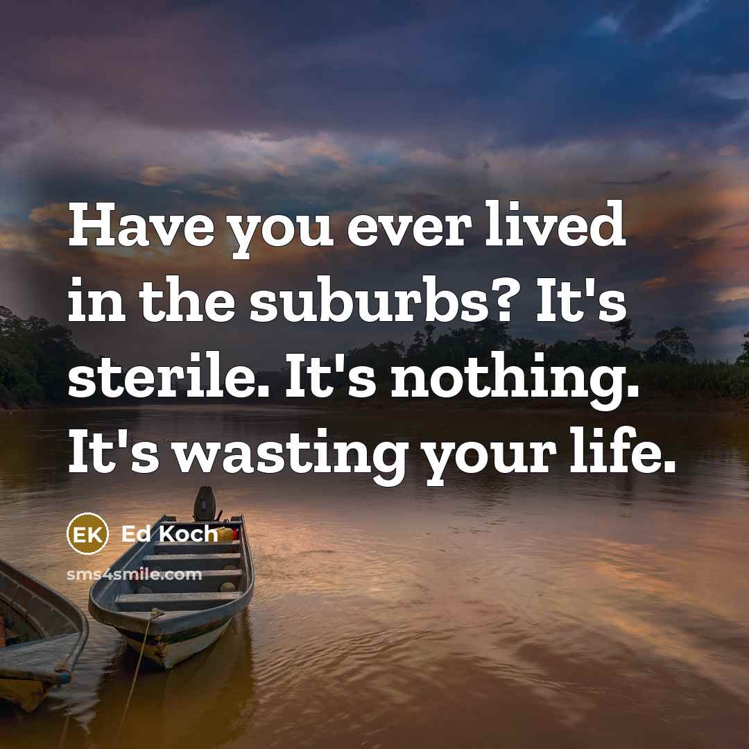 “Have you ever lived in the suburbs? It's sterile. It's…” quote by Ed Koch