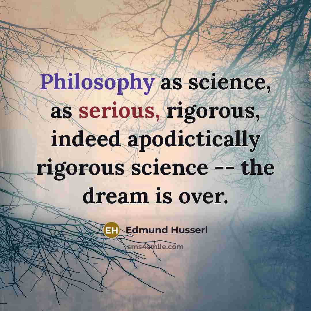 “Philosophy as science, as serious, rigorous, indeed apodictically rigorous science…” quote by Edmund Husserl