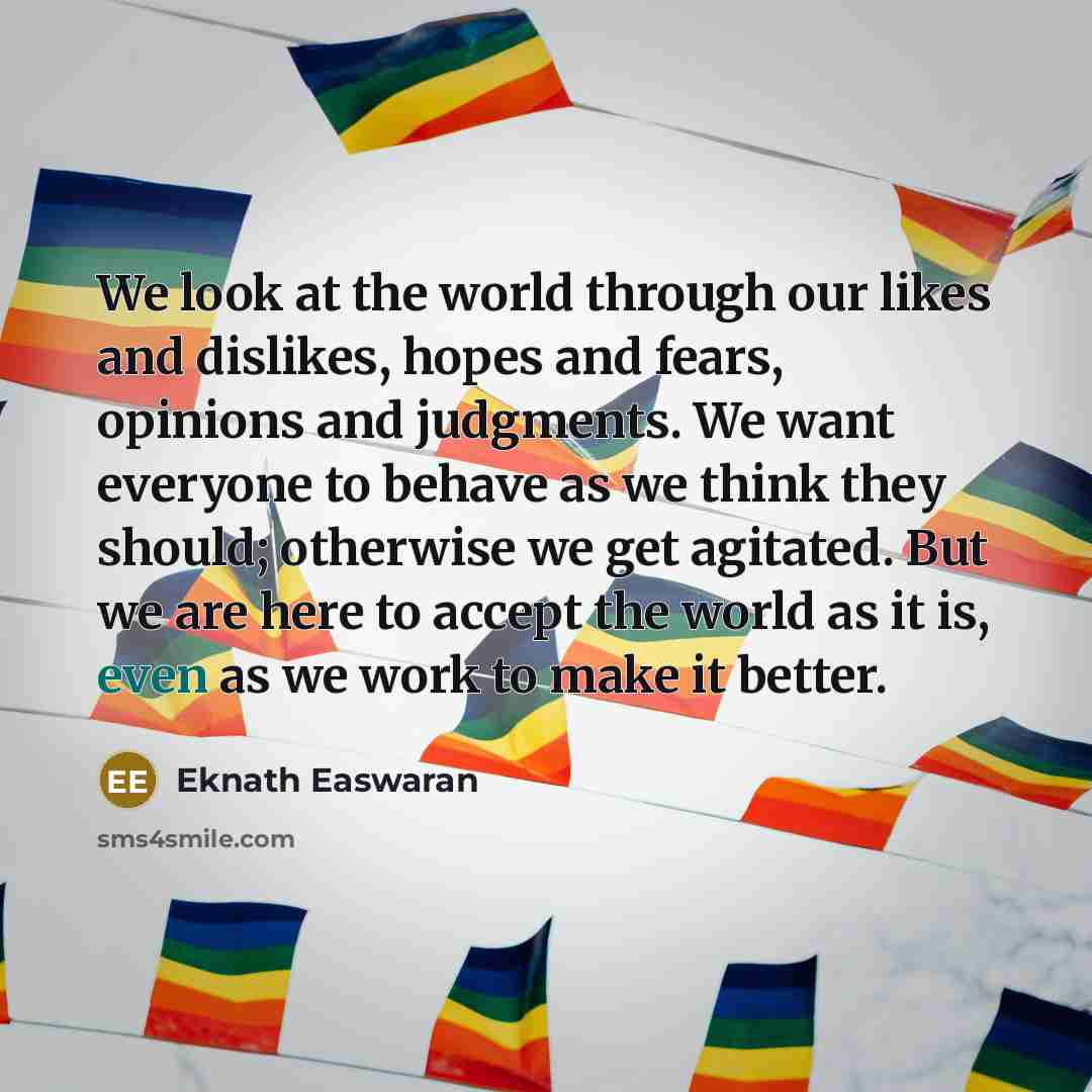“We look at the world through our likes and dislikes,…” quote by Eknath Easwaran