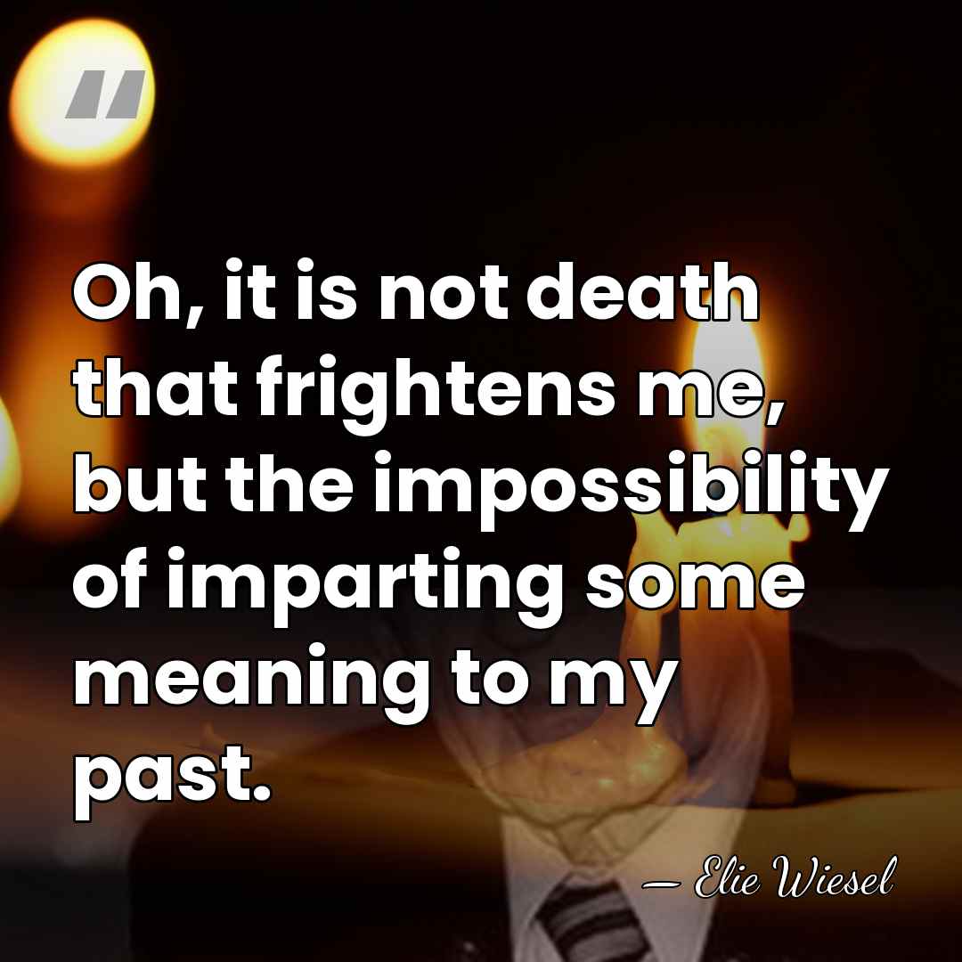 Oh, it is not death that frightens me, but the impossibility of&hellip; - Elie Wiesel