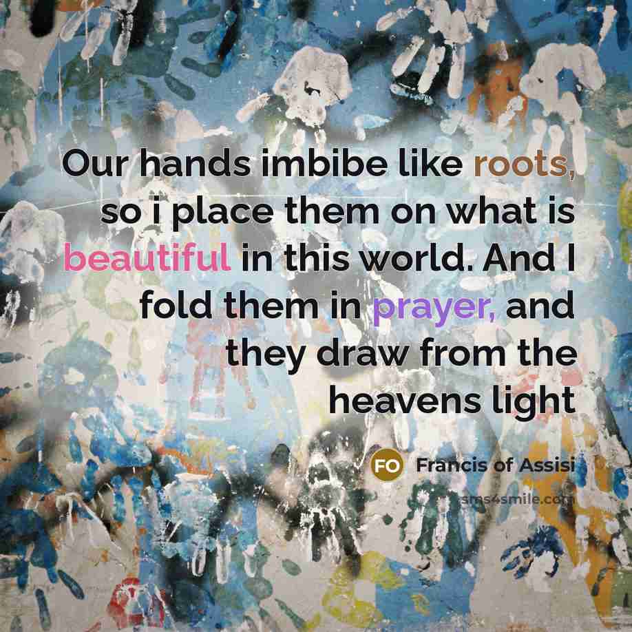 “Our hands imbibe like roots, so i place them on…” quote by Francis of Assisi