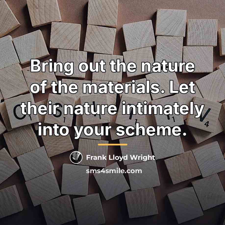“Bring out the nature of the materials. Let their nature…” quote by Frank Lloyd Wright