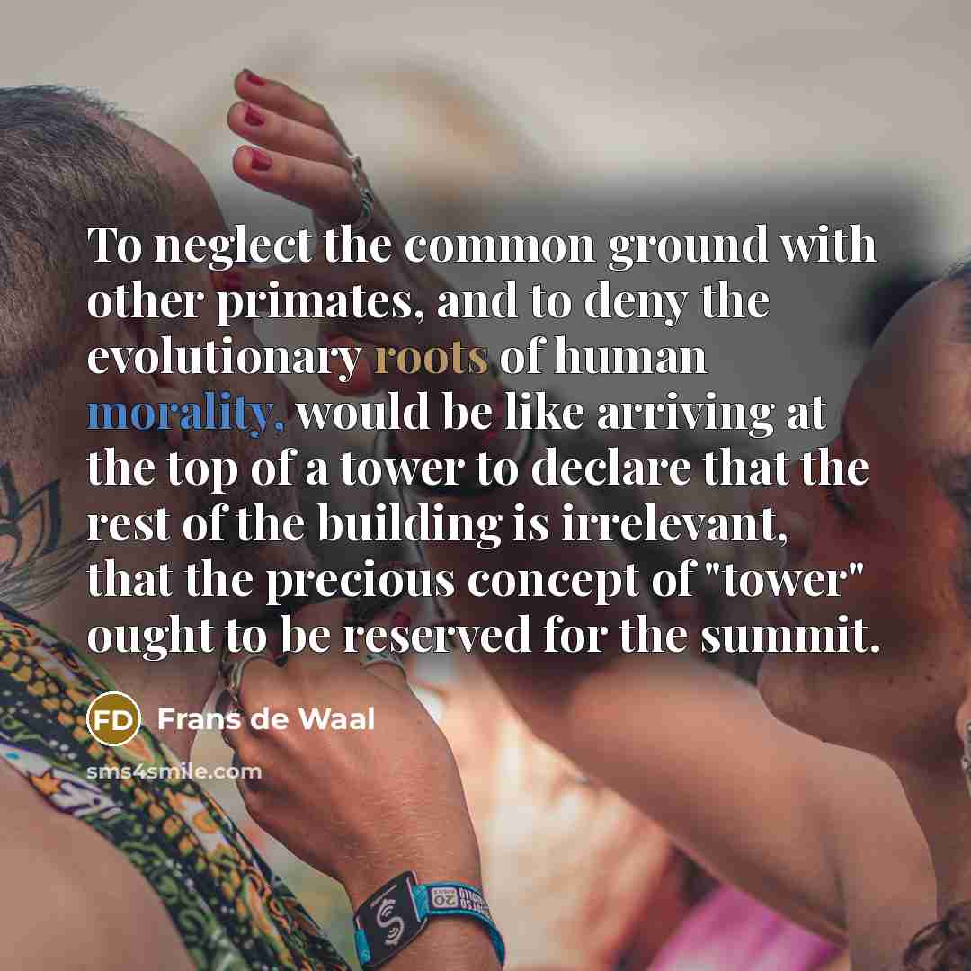 “To neglect the common ground with other primates, and to…” quote by Frans de Waal