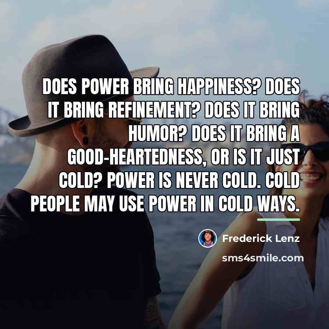 “Does power bring happiness? Does it bring refinement? Does it…” quote by Frederick Lenz