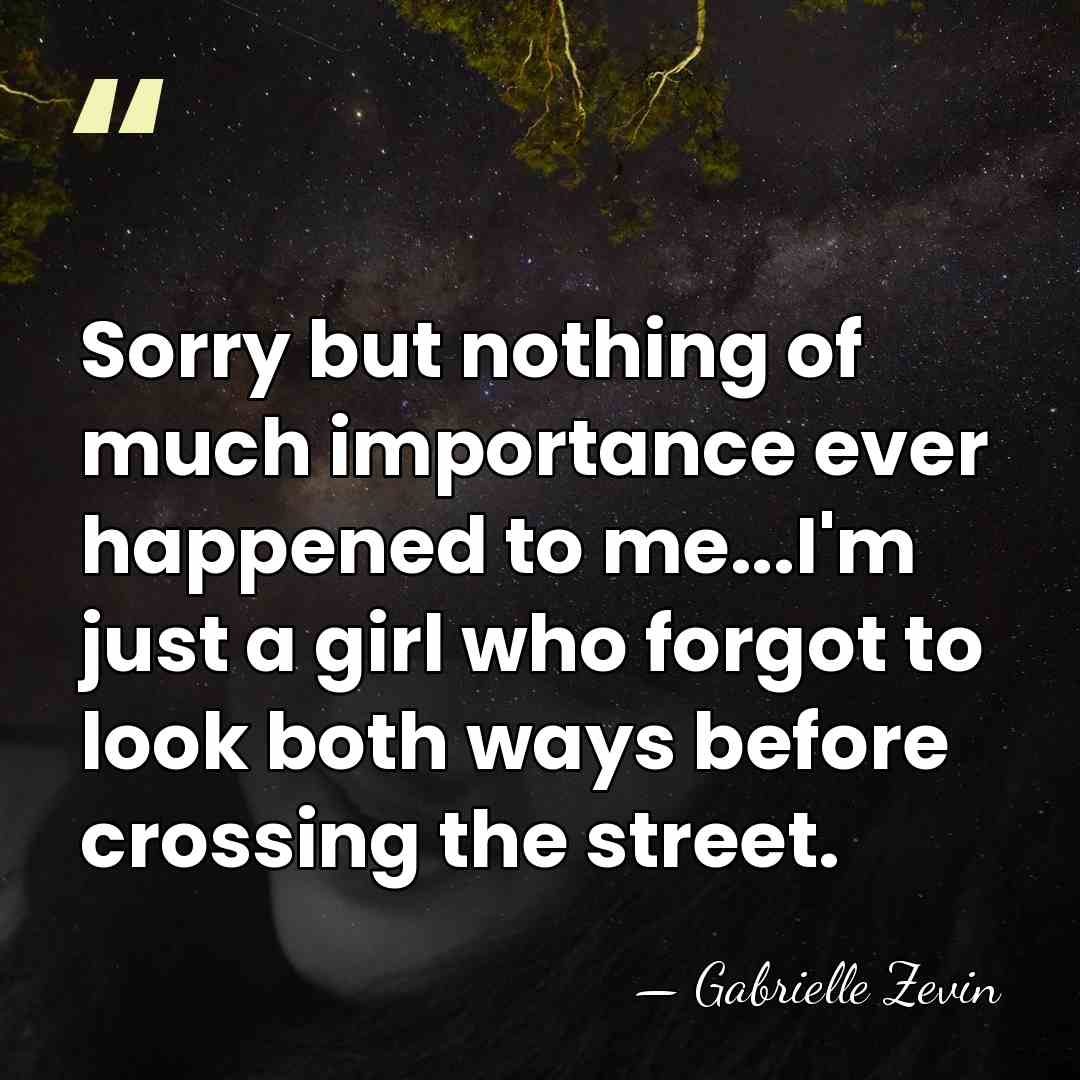 Sorry but nothing of much importance ever happened to me...I'm just a&hellip; - Gabrielle Zevin