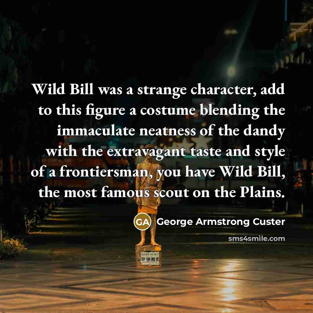“Wild Bill was a strange character, add to this figure…” quote by George Armstrong Custer