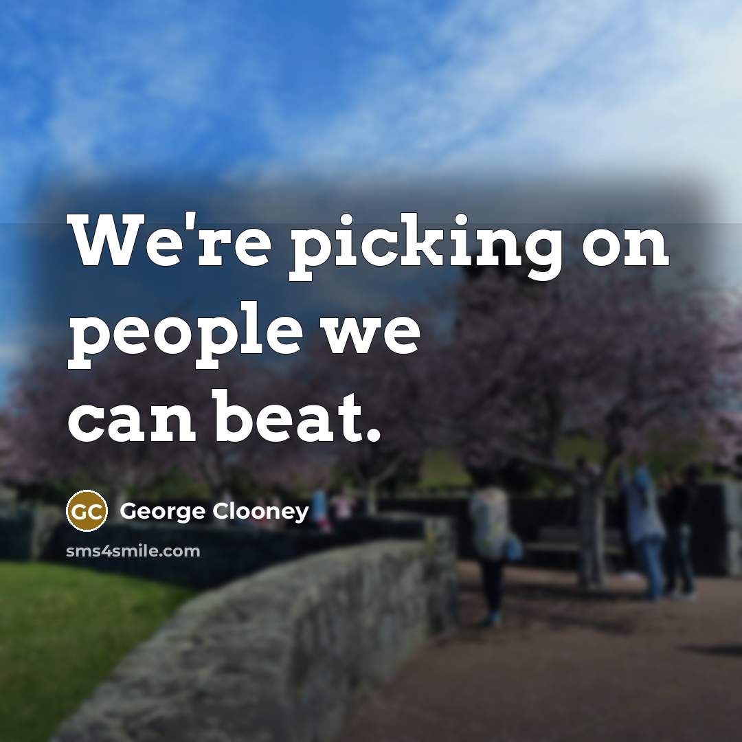 “We're picking on people we can beat.…” quote by George Clooney