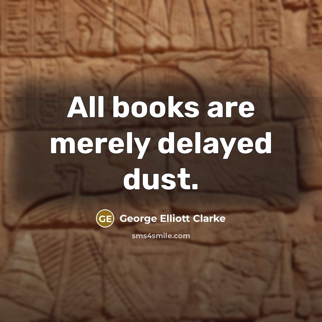 “All books are merely delayed dust.…” quote by George Elliott Clarke
