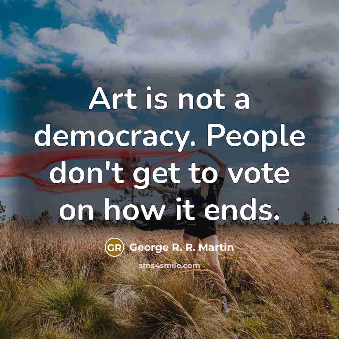 “Art is not a democracy. People don't get to vote…” quote by George R. R. Martin
