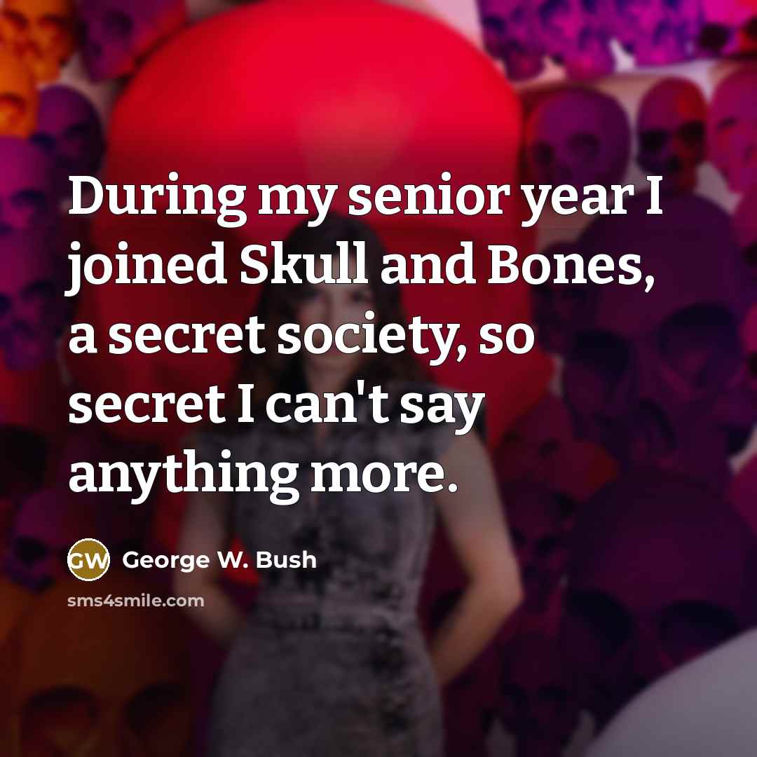 “During my senior year I joined Skull and Bones, a…” quote by George W. Bush