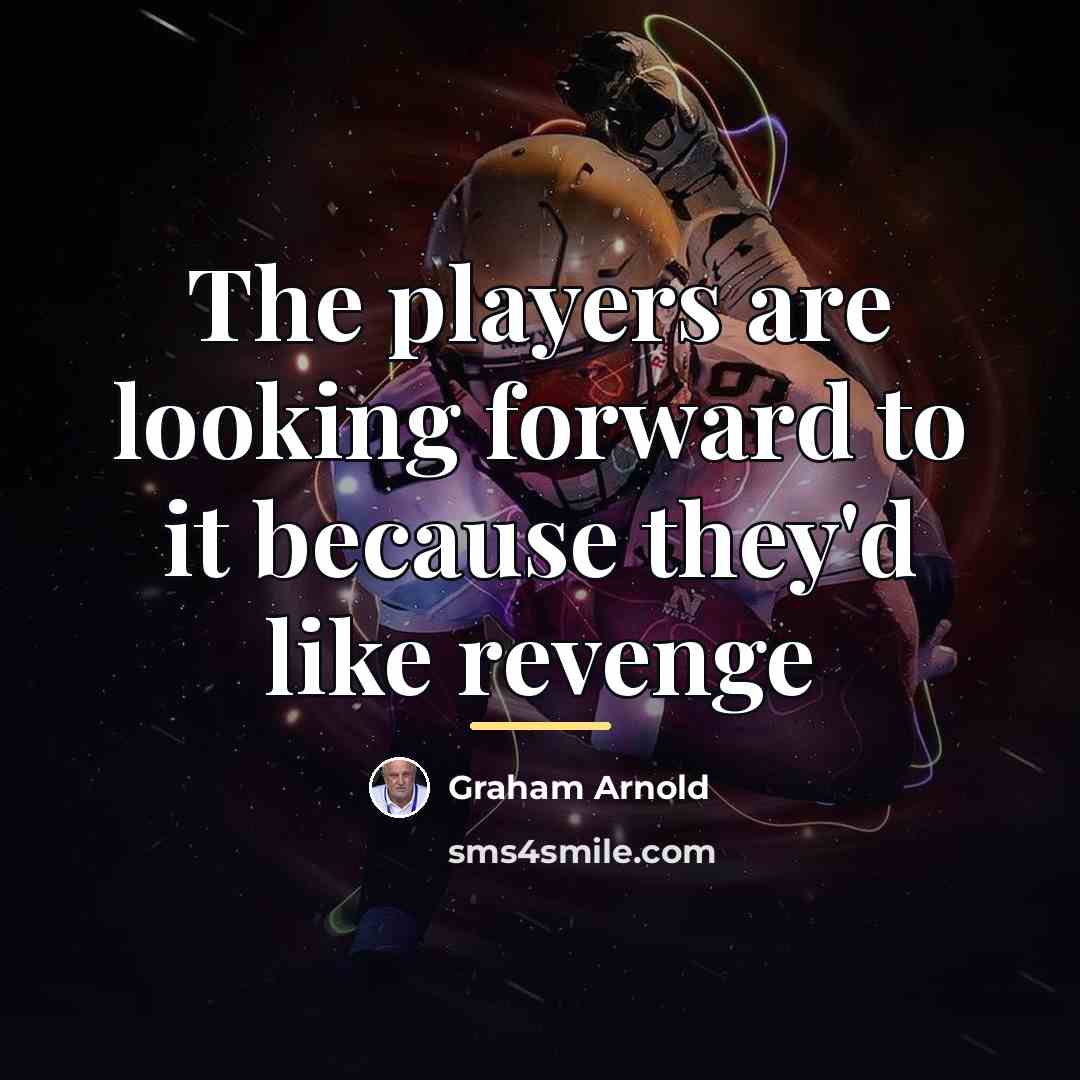 “The players are looking forward to it because they'd like…” quote by Graham Arnold