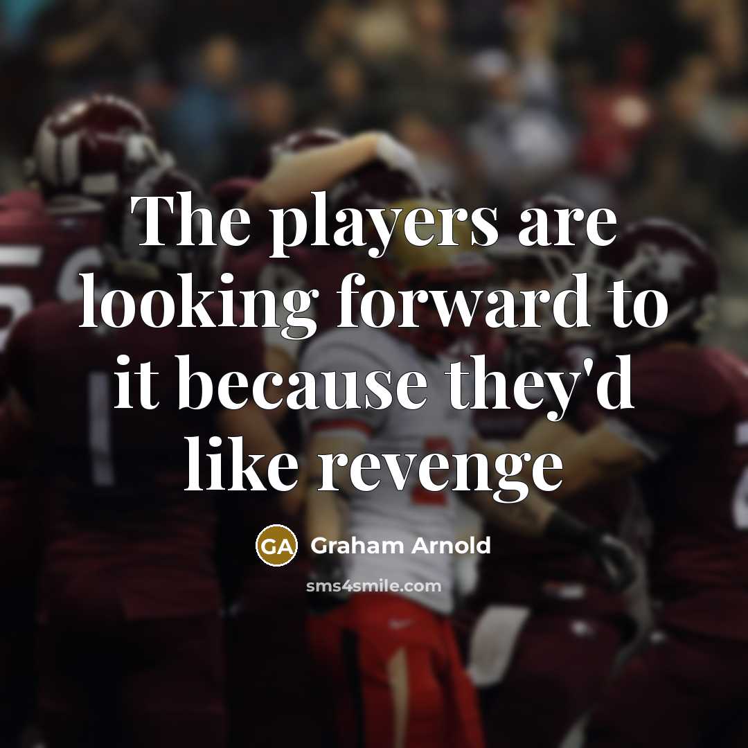 “The players are looking forward to it because they'd like revenge” quote by Graham Arnold