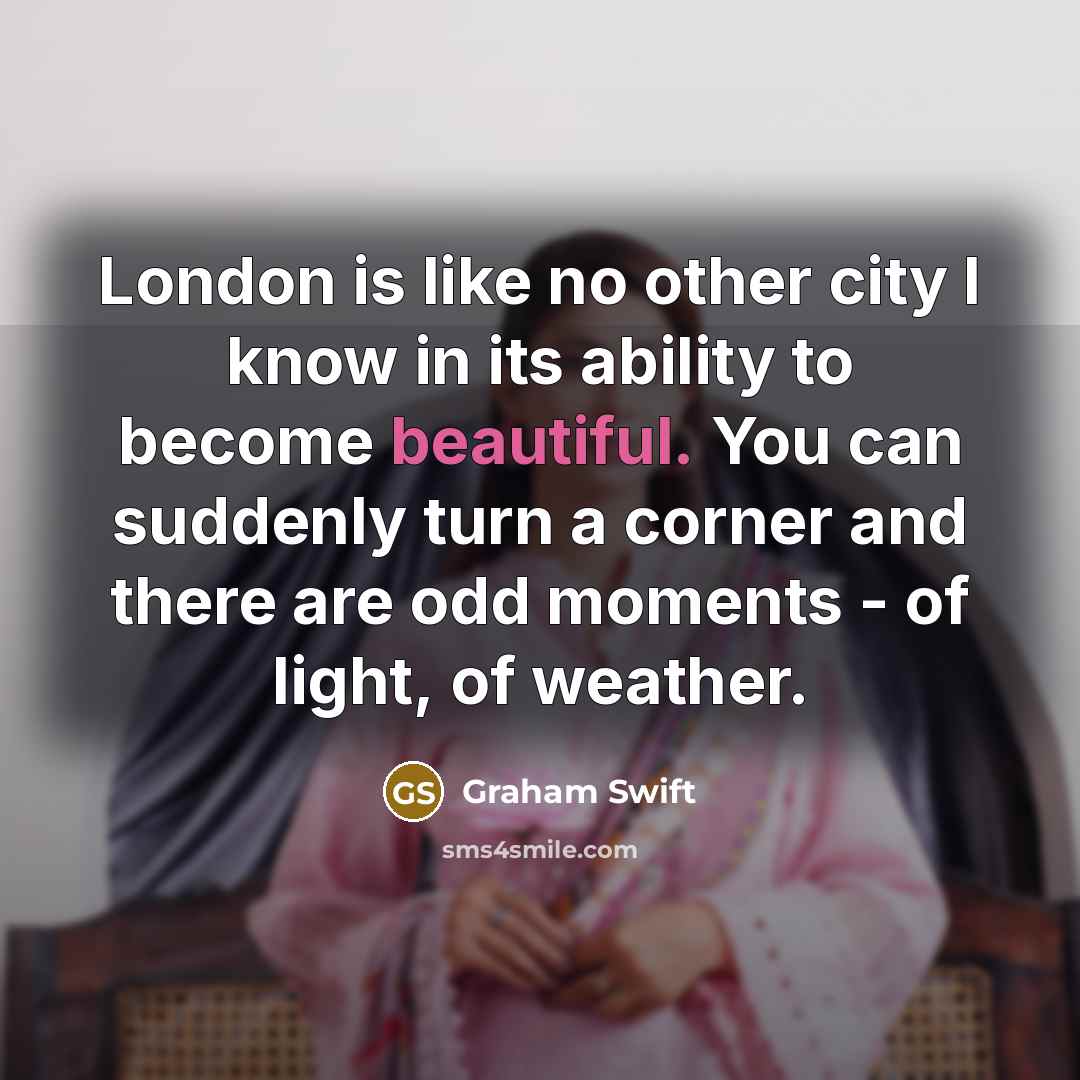 “London is like no other city I know in its…” quote by Graham Swift
