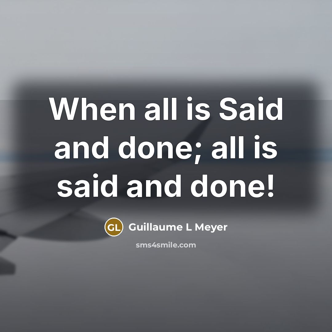 “When all is Said and done; all is said and…” quote by Guillaume L Meyer