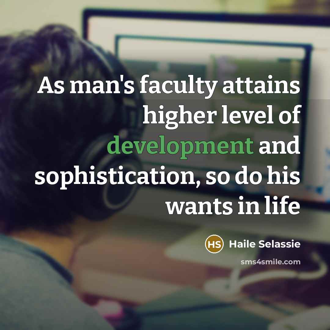 “As man's faculty attains higher level of development and sophistication,…” quote by Haile Selassie