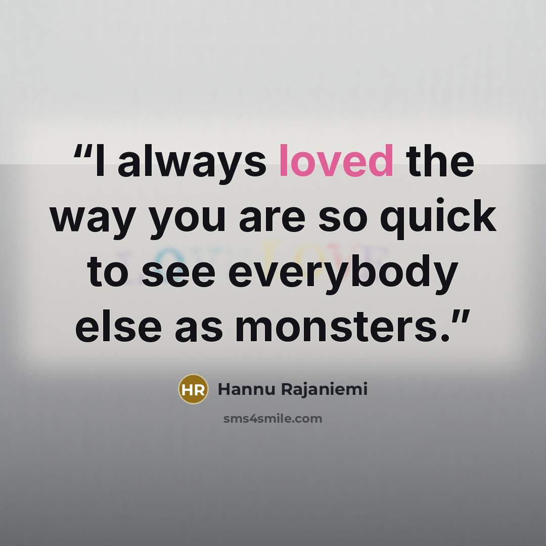 “I always loved the way you are so quick to see everybody else as monsters.” quote by Hannu Rajaniemi