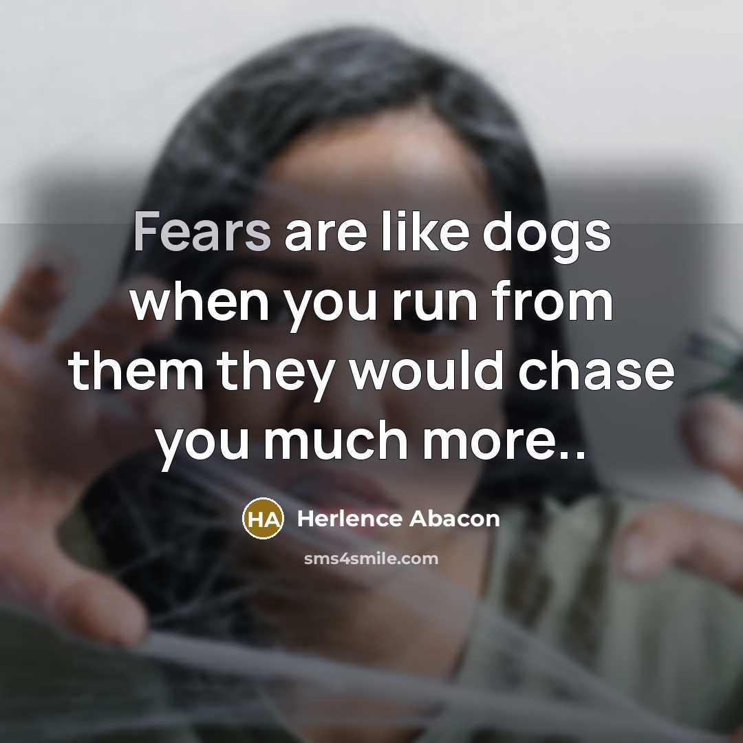 “Fears are like dogs when you run from them they would chase you much more..” quote by Herlence Abacon
