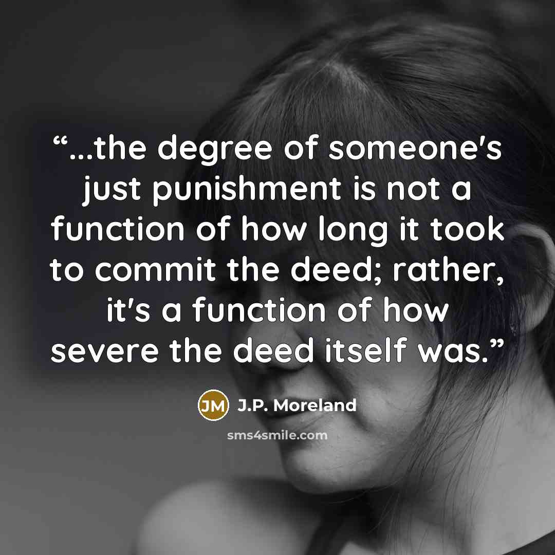 “...the degree of someone's just punishment is not a function of how long it took to commit the deed; rather, it's a function of how severe the deed itself was.” quote by J.P. Moreland