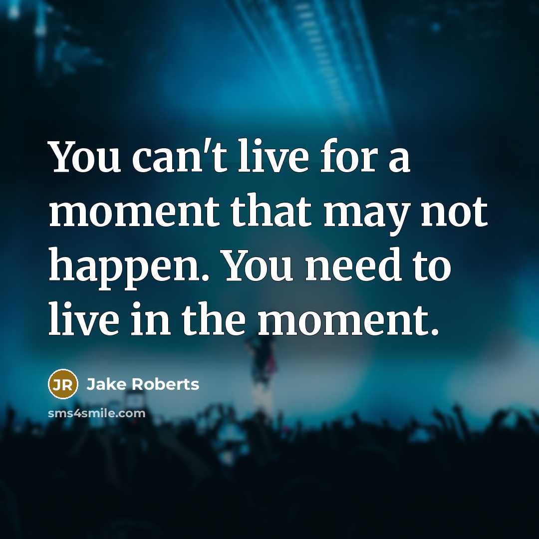 “You can't live for a moment that may not happen.…” quote by Jake Roberts