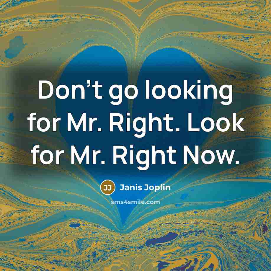 “Don't go looking for Mr. Right. Look for Mr. Right…” quote by Janis Joplin