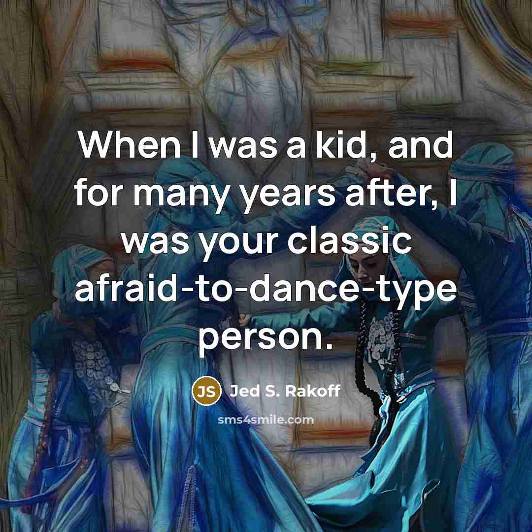 “When I was a kid, and for many years after, I was your classic afraid-to-dance-type person.” quote by Jed S. Rakoff