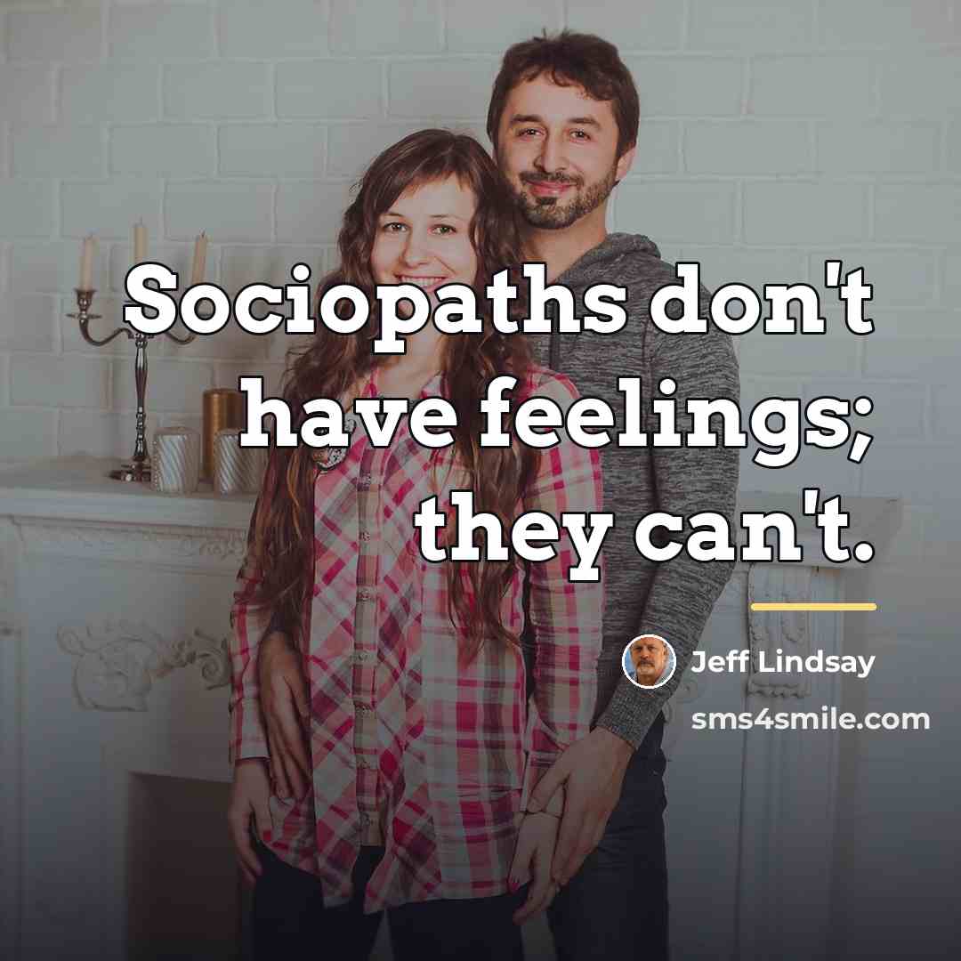 “Sociopaths don't have feelings; they can't.…” quote by Jeff Lindsay