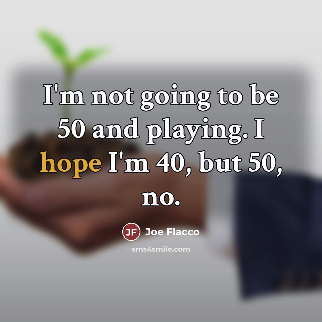 “I'm not going to be 50 and playing. I hope…” quote by Joe Flacco