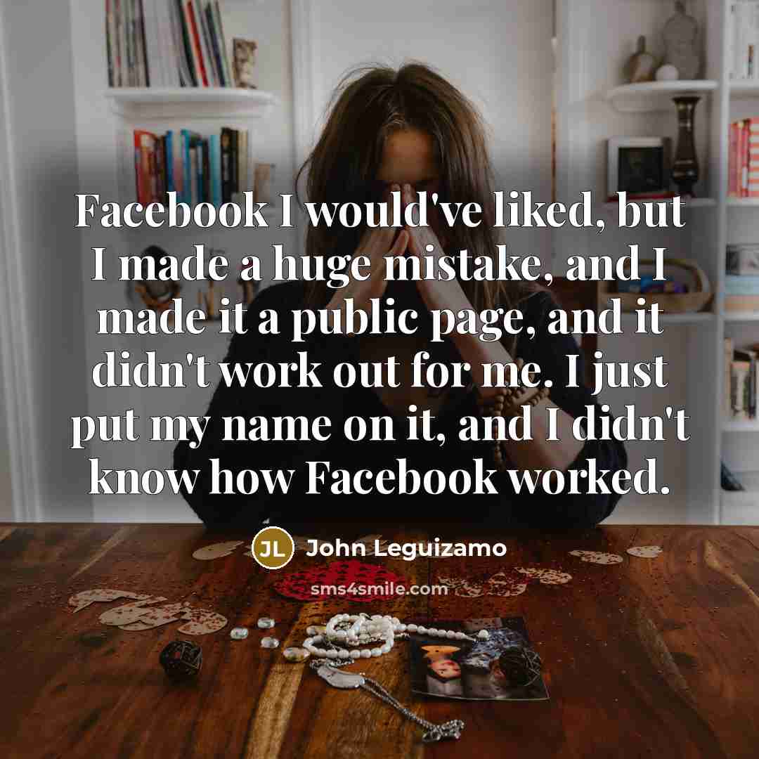 “Facebook I would've liked, but I made a huge mistake,…” quote by John Leguizamo