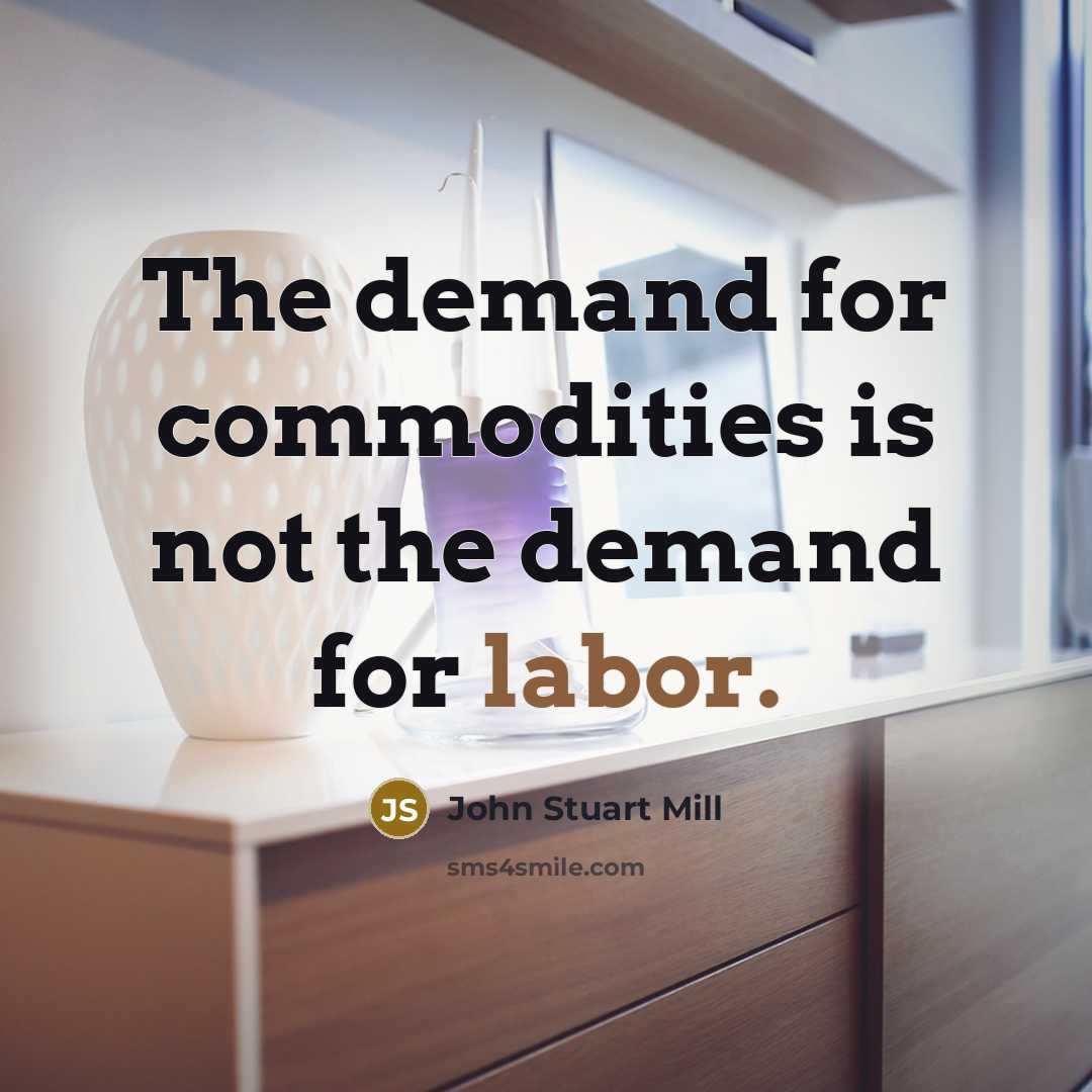 “The demand for commodities is not the demand for labor.” quote by John Stuart Mill