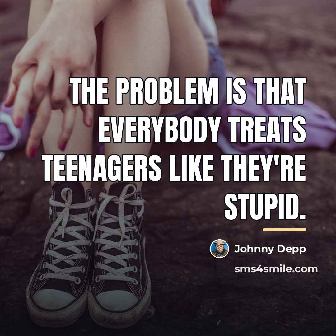 “The problem is that everybody treats teenagers like they're stupid.…” quote by Johnny Depp