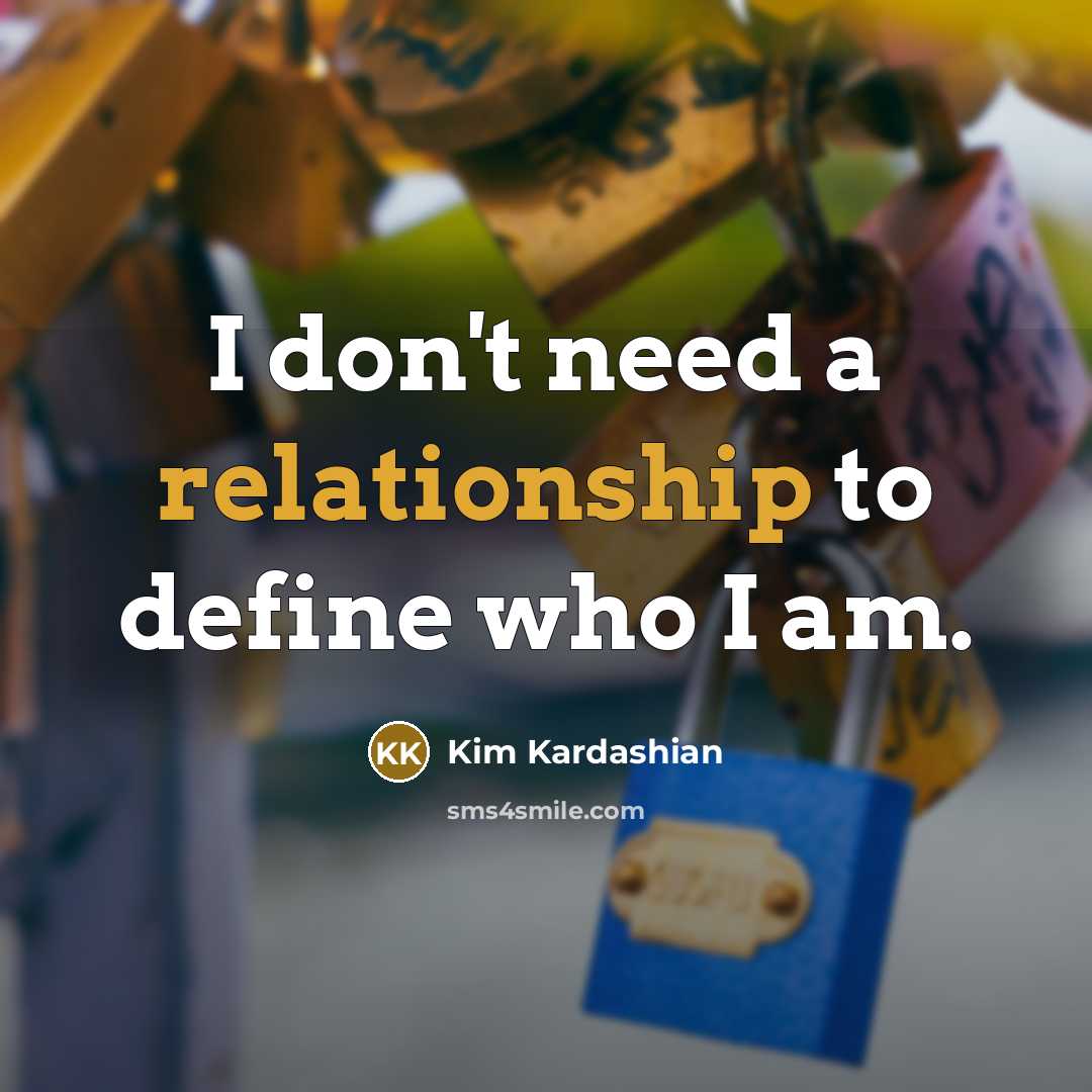 “I don't need a relationship to define who I am.” quote by Kim Kardashian