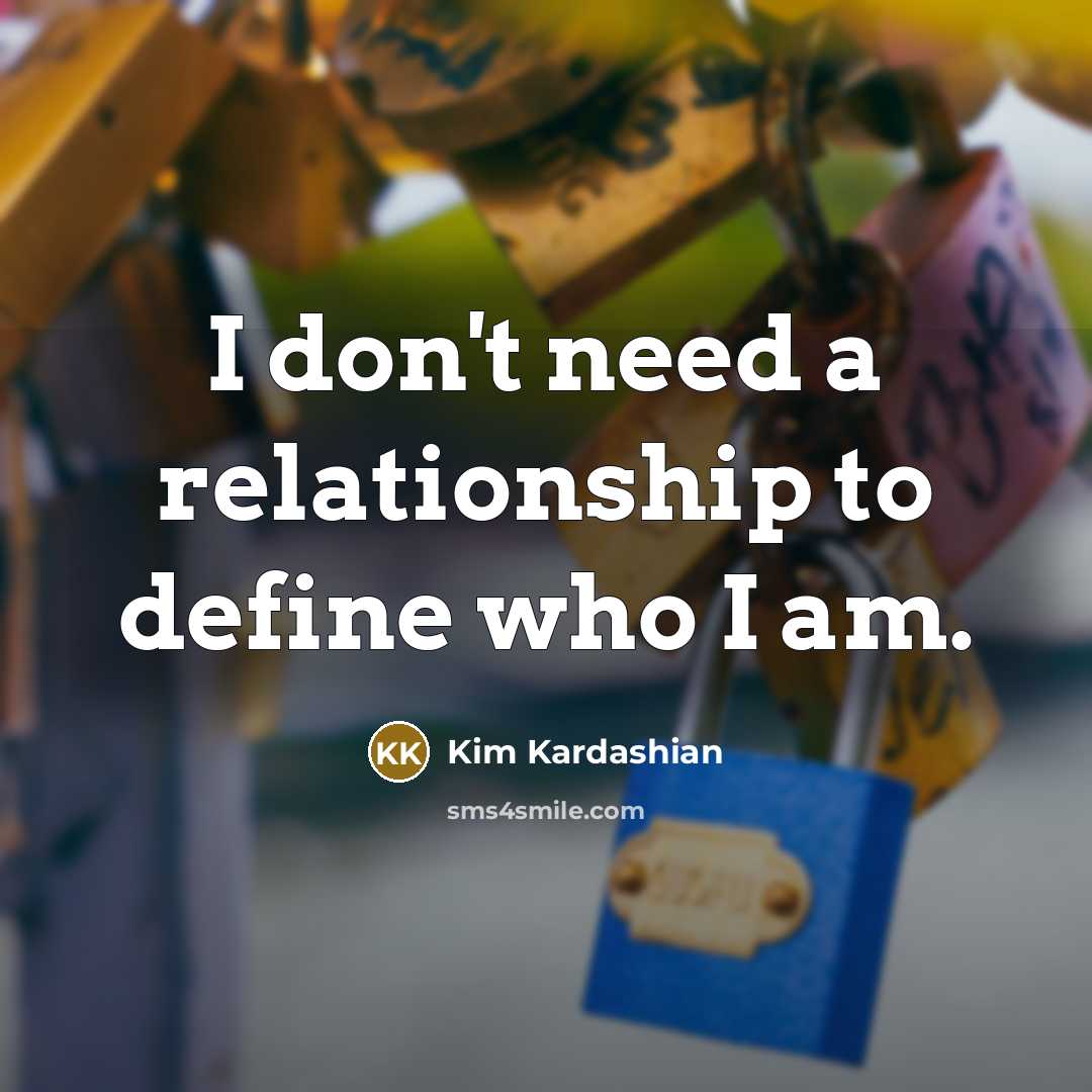 “I don't need a relationship to define who I am.…” quote by Kim Kardashian