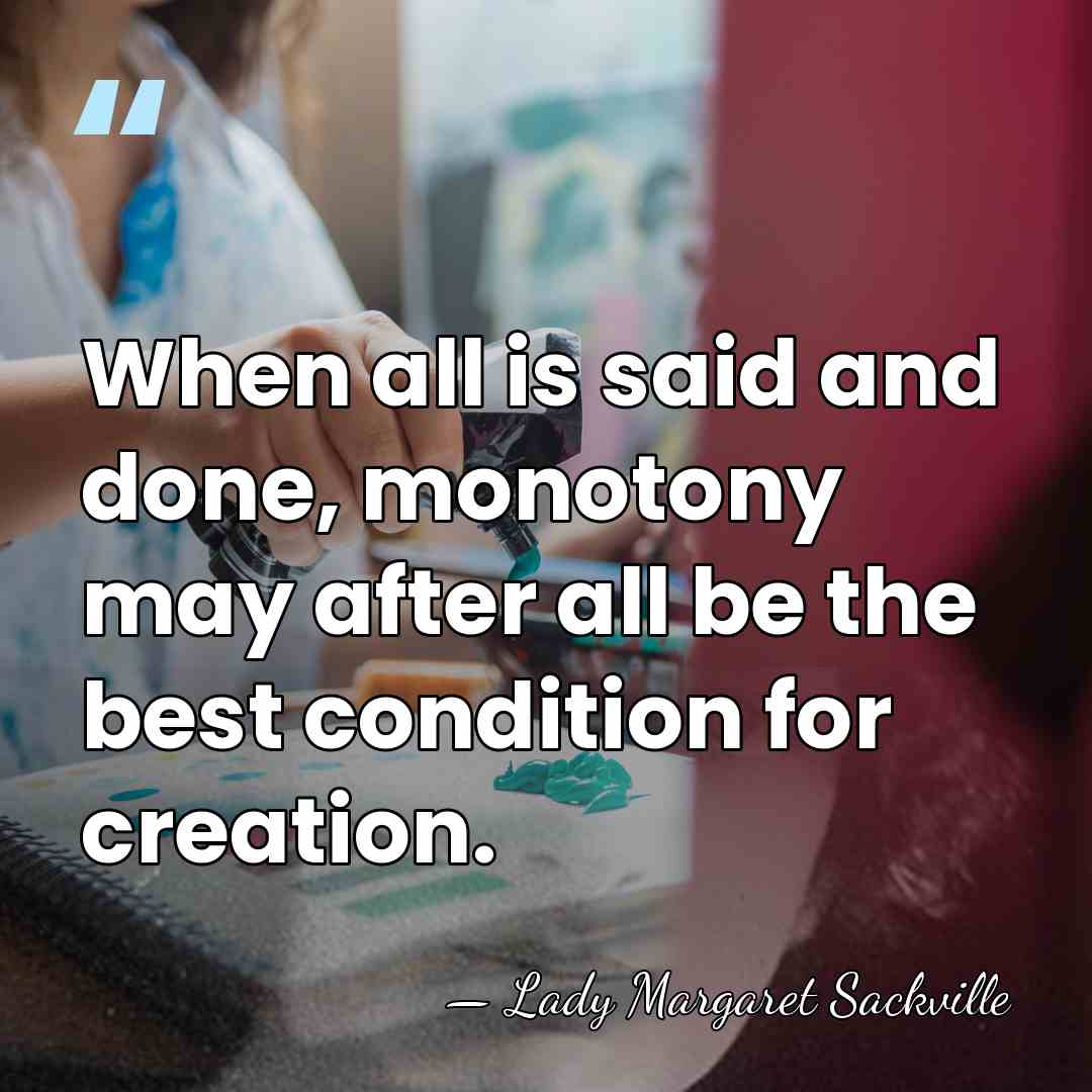 When all is said and done, monotony may after all be the&hellip; - Lady Margaret Sackville