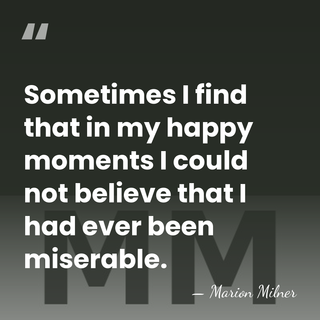 Sometimes I find that in my happy moments I could not believe&hellip; - Marion Milner