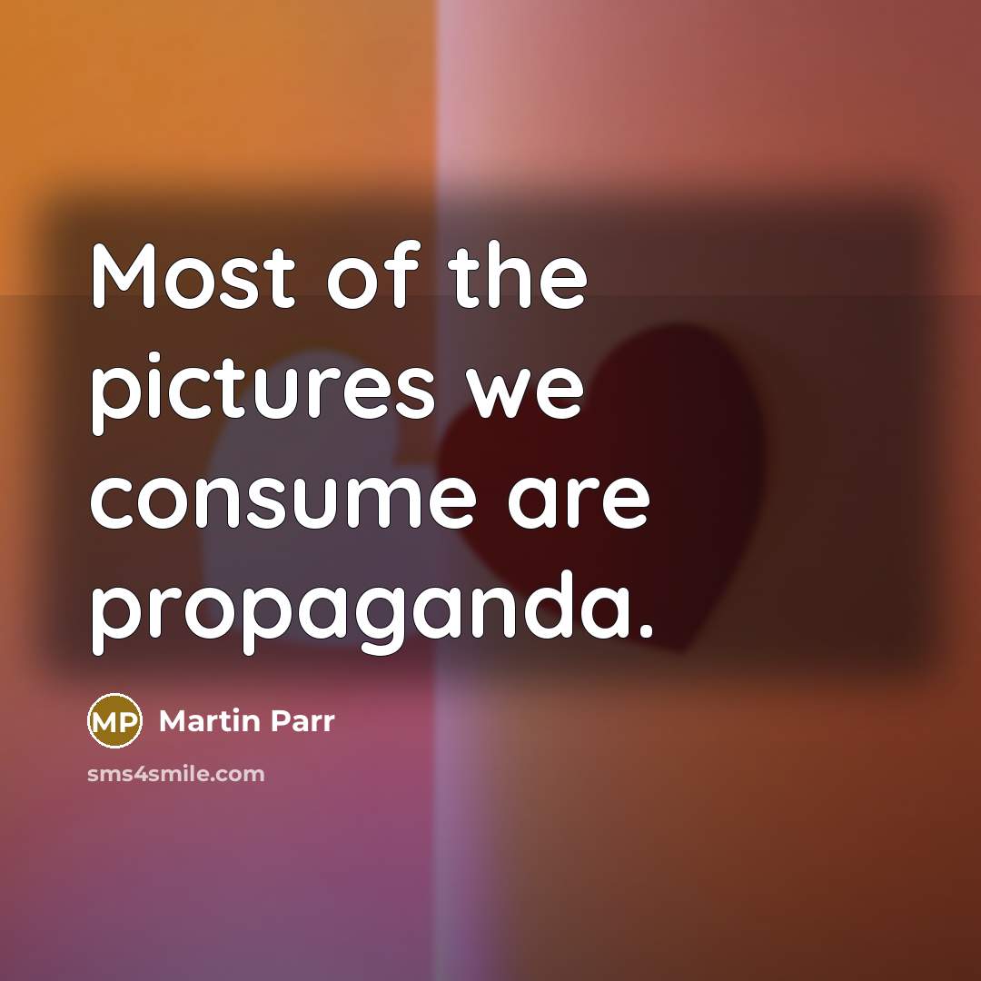 “Most of the pictures we consume are propaganda.…” quote by Martin Parr