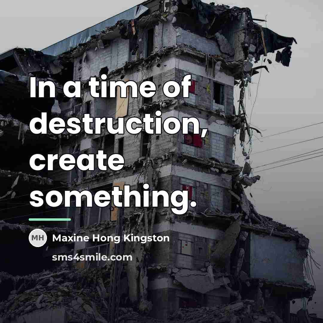 “In a time of destruction, create something.…” quote by Maxine Hong Kingston