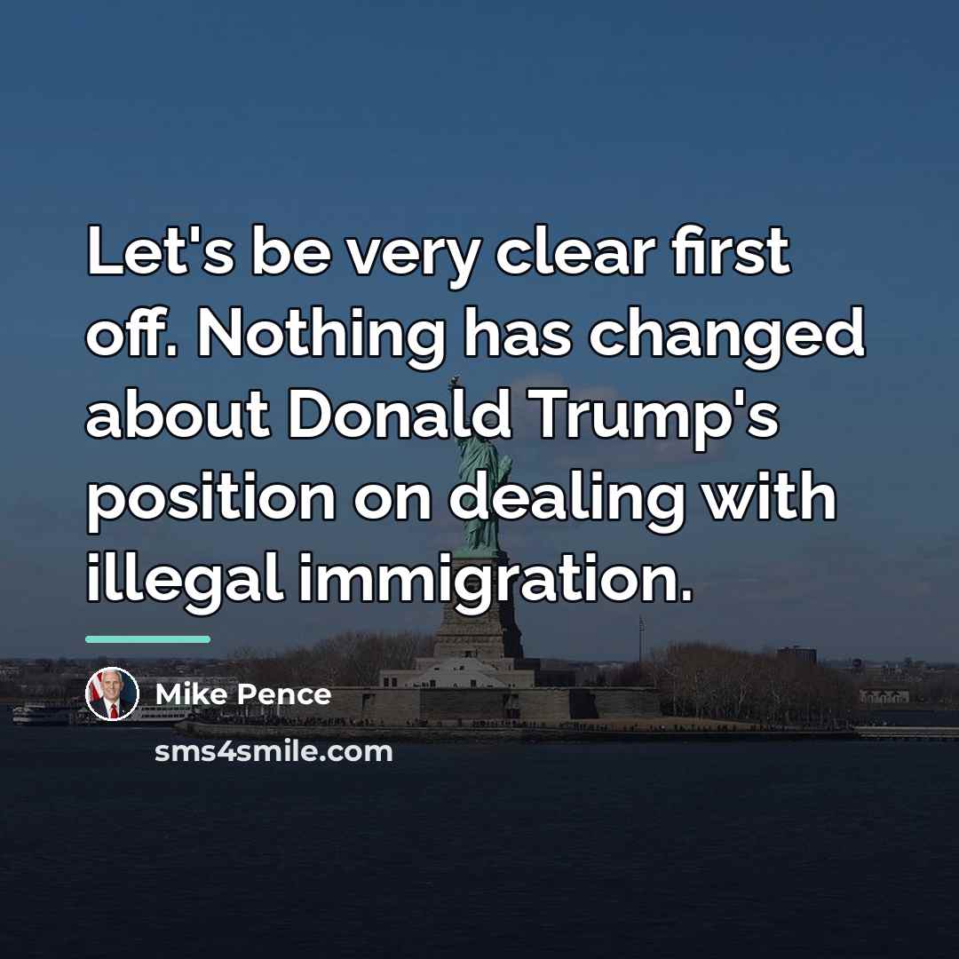 “Let's be very clear first off. Nothing has changed about…” quote by Mike Pence