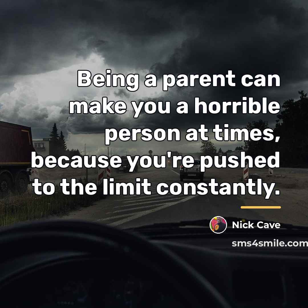 “Being a parent can make you a horrible person at…” quote by Nick Cave